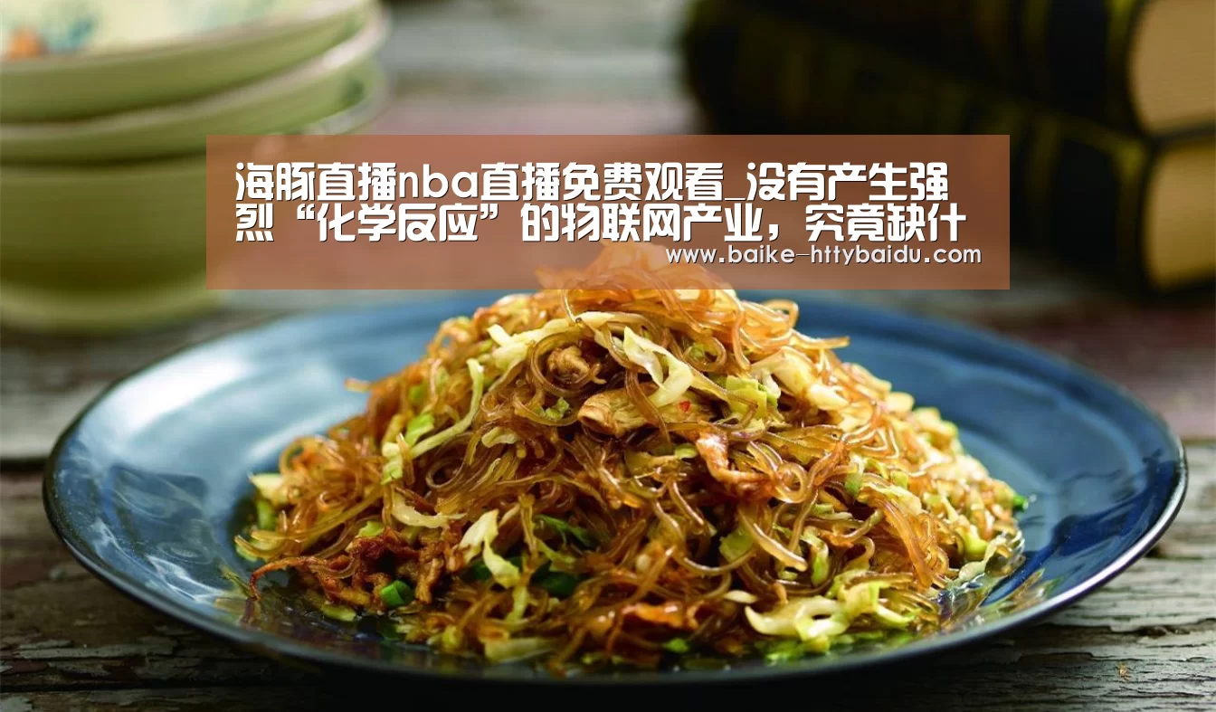 海豚直播nba直播免费观看_没有产生强烈“化学反应”的物联网产业,究竟缺什么?(图2) 海豚直播app最新版nba