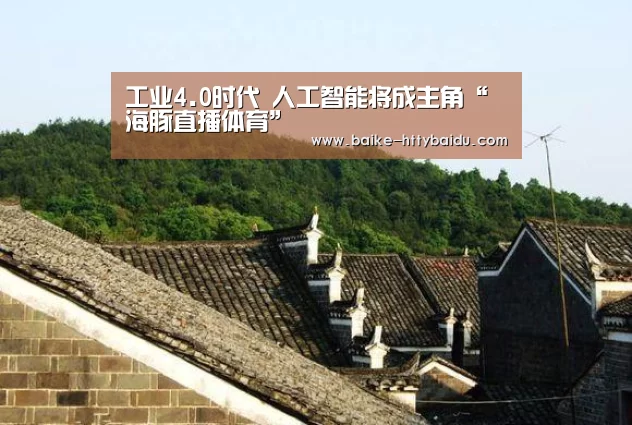 工业4.0时代 人工智能将成主角“海豚直播体育”(图4) 海豚直播nba直播免费观看